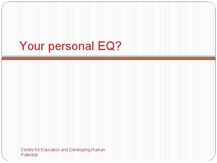 Your personal EQ? Centre for Education and Developing Human Potential 