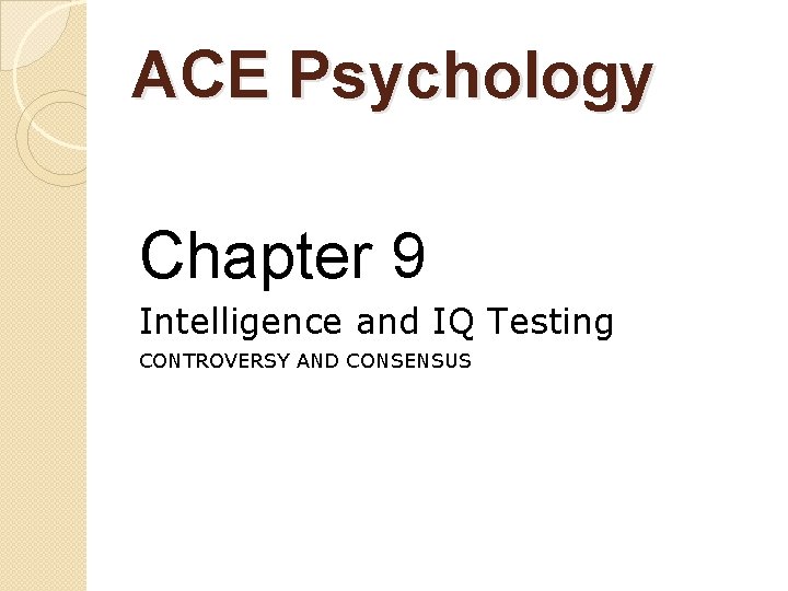 ACE Psychology Chapter 9 Intelligence and IQ Testing CONTROVERSY AND CONSENSUS 