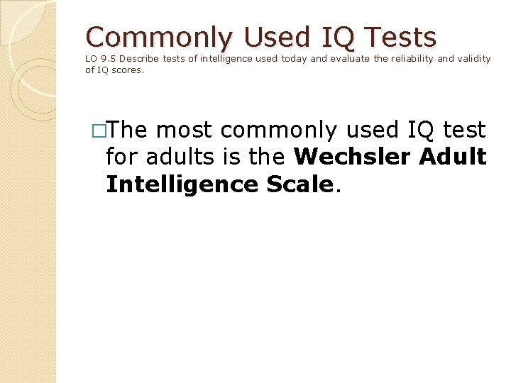 Commonly Used IQ Tests LO 9. 5 Describe tests of intelligence used today and