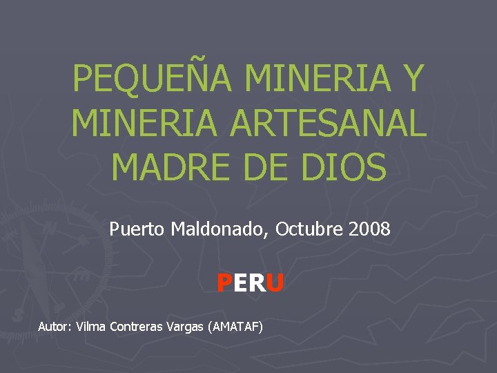 PEQUEÑA MINERIA Y MINERIA ARTESANAL MADRE DE DIOS Puerto Maldonado, Octubre 2008 PERU Autor:
