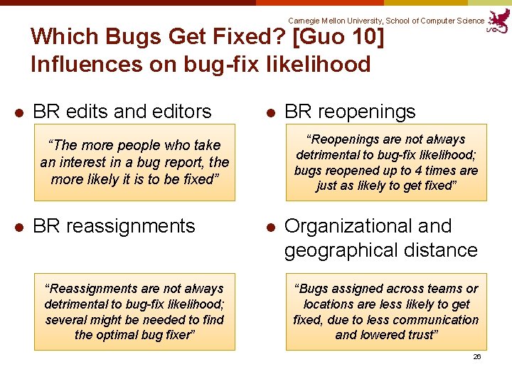 Carnegie Mellon University, School of Computer Science Which Bugs Get Fixed? [Guo 10] Influences