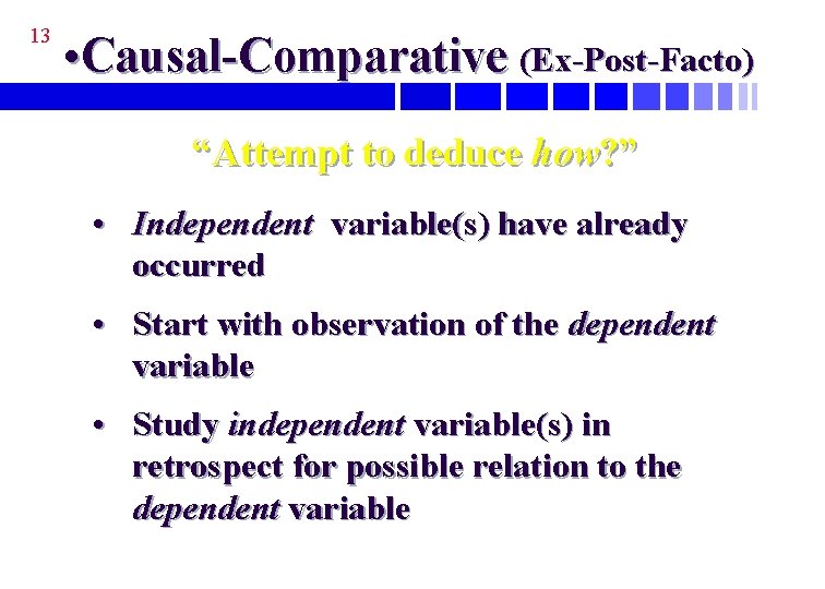 13 • Causal-Comparative (Ex-Post-Facto) “Attempt to deduce how? ” • Independent variable(s) have already