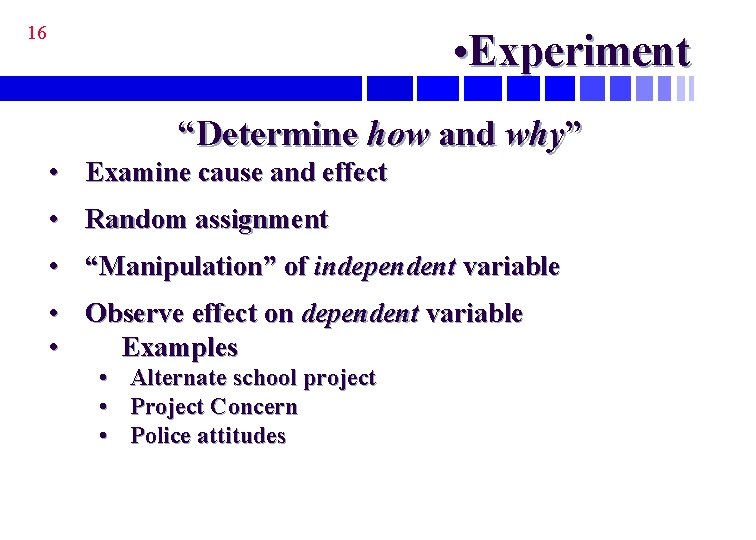 16 • Experiment “Determine how and why” • Examine cause and effect • Random
