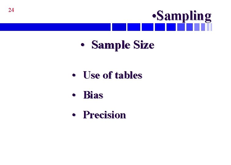 24 • Sampling • Sample Size • Use of tables • Bias • Precision