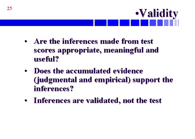 25 • Validity • Are the inferences made from test scores appropriate, meaningful and