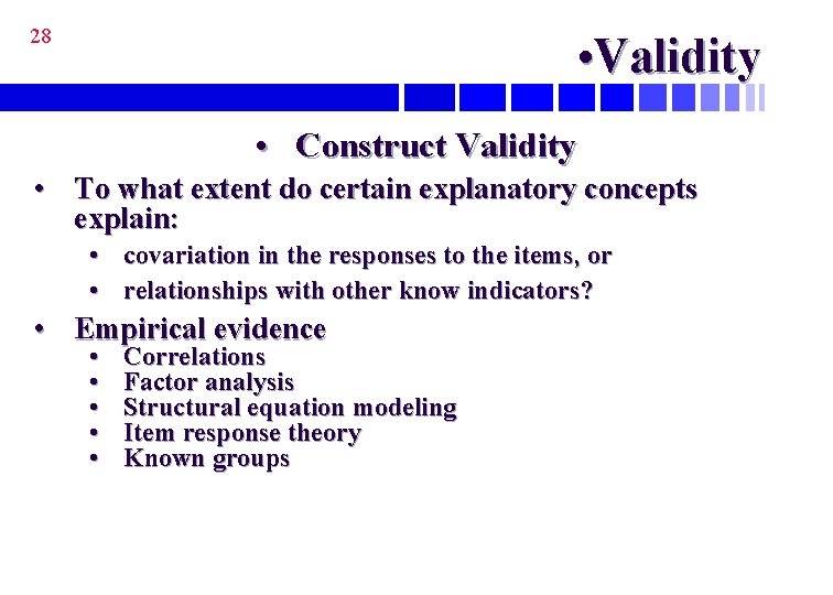 28 • Validity • Construct Validity • To what extent do certain explanatory concepts