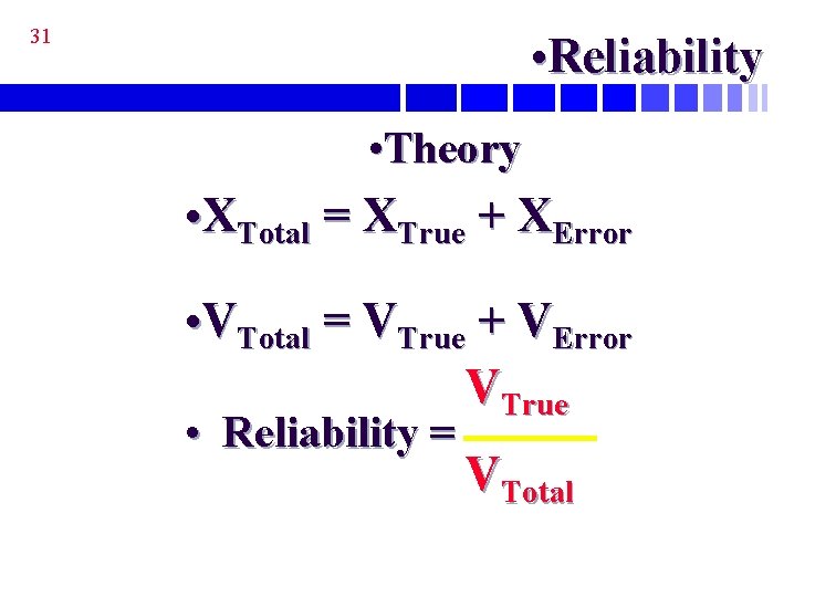 31 • Reliability • Theory • XTotal = XTrue + XError • VTotal =