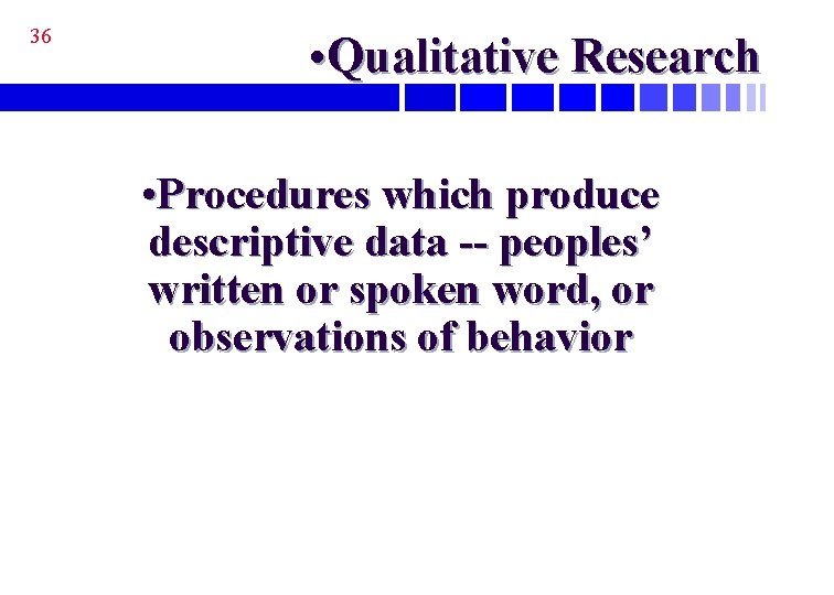 36 • Qualitative Research • Procedures which produce descriptive data -- peoples’ written or