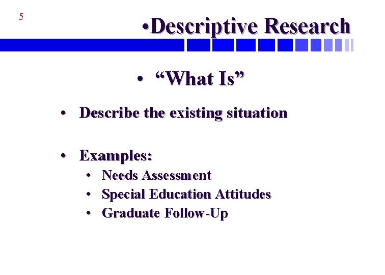 5 • Descriptive Research • “What Is” • Describe the existing situation • Examples: