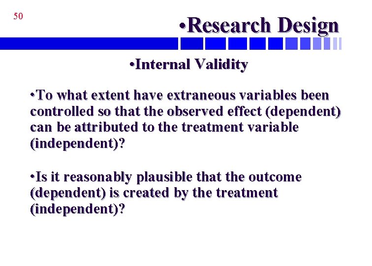 50 • Research Design • Internal Validity • To what extent have extraneous variables