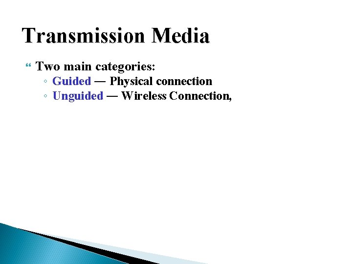 Transmission Media Two main categories: ◦ Guided ― Physical connection ◦ Unguided ― Wireless