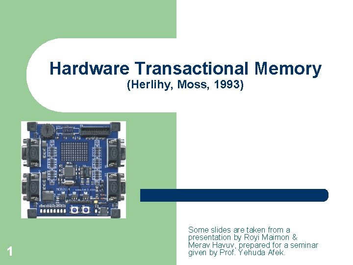 Hardware Transactional Memory (Herlihy, Moss, 1993) 1 Some slides are taken from a presentation