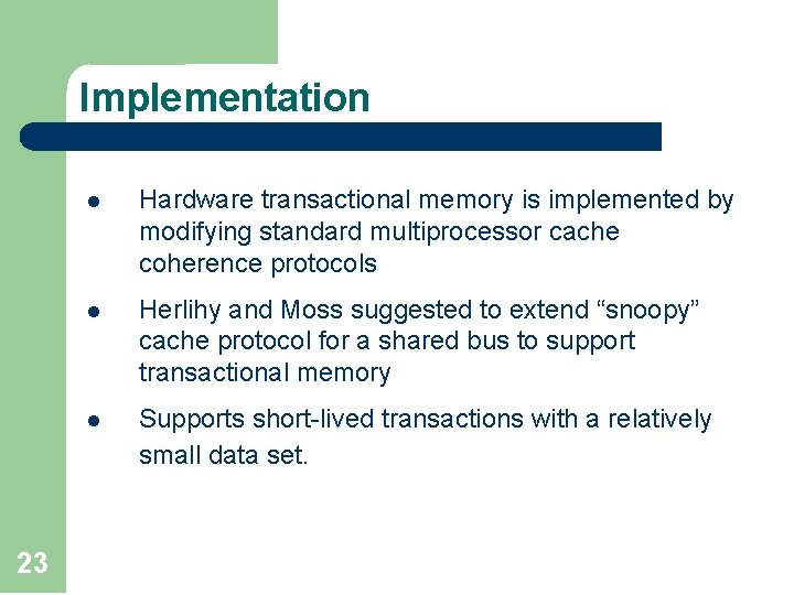 Implementation 23 l Hardware transactional memory is implemented by modifying standard multiprocessor cache coherence