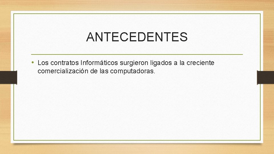 ANTECEDENTES • Los contratos Informáticos surgieron ligados a la creciente comercialización de las computadoras.