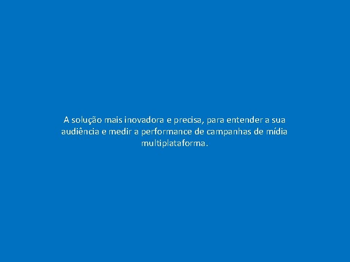A solução mais inovadora e precisa, para entender a sua audiência e medir a