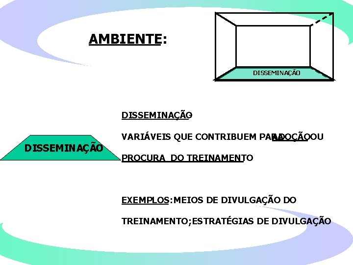 AMBIENTE: DISSEMINAÇÃO - VARIÁVEIS QUE CONTRIBUEM PARA ADOÇÃO OU DISSEMINAÇÃO PROCURA DO TREINAMENTO EXEMPLOS: