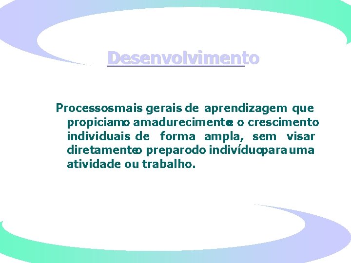 Desenvolvimento Processos mais gerais de aprendizagem que propiciam o amadurecimento e o crescimento individuais