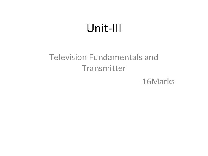 Unit-III Television Fundamentals and Transmitter -16 Marks 