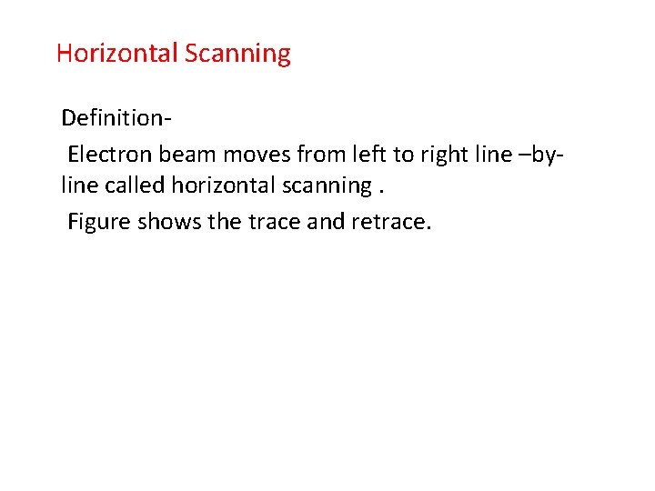 Horizontal Scanning Definition. Electron beam moves from left to right line –byline called horizontal