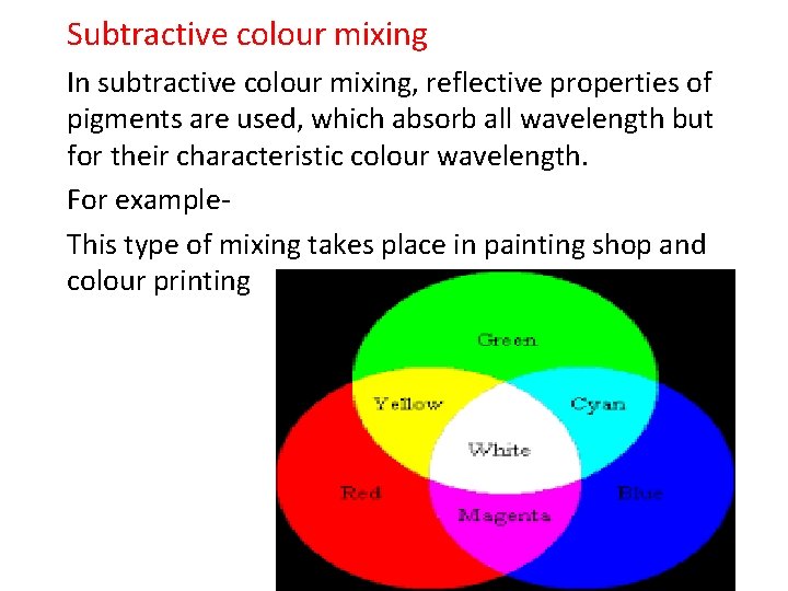 Subtractive colour mixing In subtractive colour mixing, reflective properties of pigments are used, which