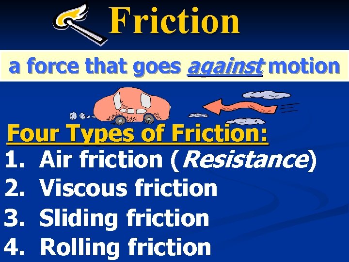 Friction a force that goes against motion Four Types of Friction: 1. Air friction