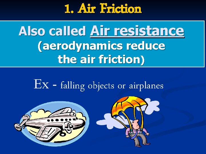 1. Air Friction Also called Air resistance (aerodynamics reduce the air friction) Ex -