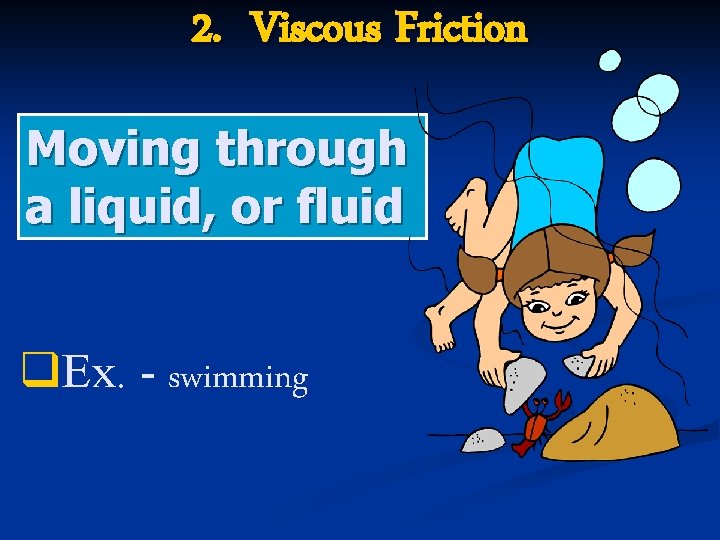 2. Viscous Friction Moving through a liquid, or fluid q. Ex. - swimming 