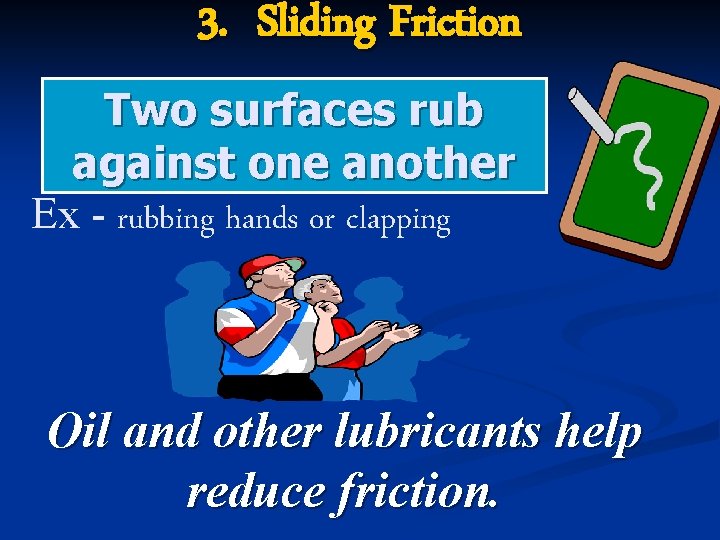 3. Sliding Friction Two surfaces rub against one another Ex - rubbing hands or