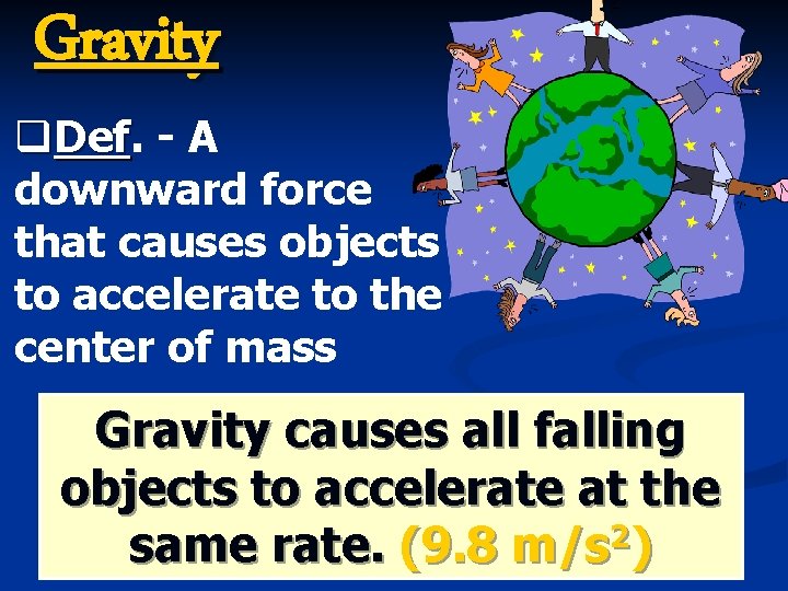 Gravity q. Def - A downward force that causes objects to accelerate to the