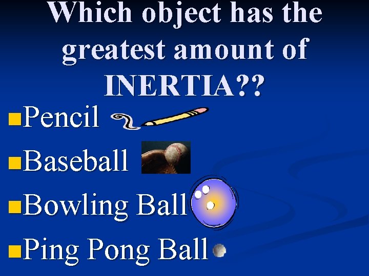 Which object has the greatest amount of INERTIA? ? n. Pencil n. Baseball n.