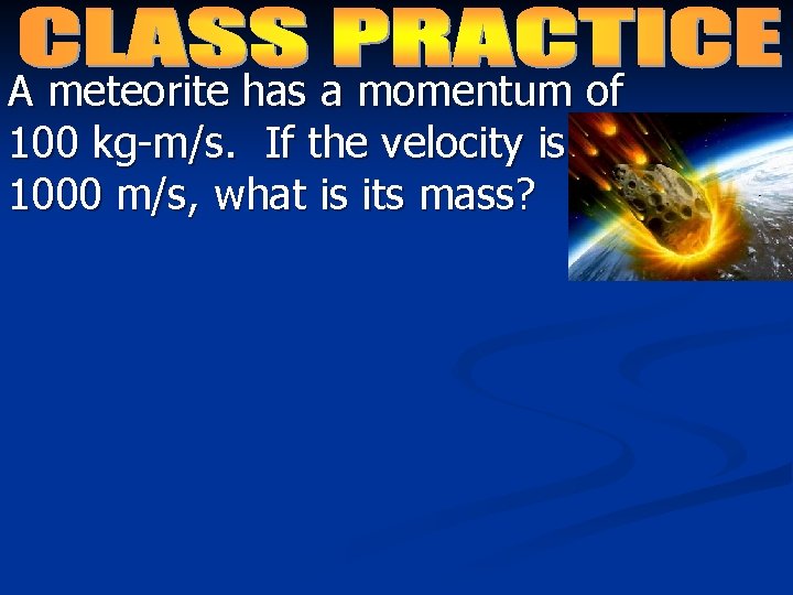 A meteorite has a momentum of 100 kg-m/s. If the velocity is 1000 m/s,