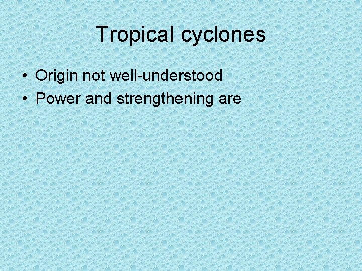 Tropical cyclones • Origin not well-understood • Power and strengthening are 
