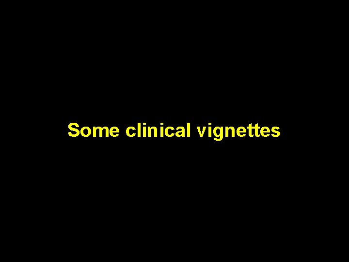 Some clinical vignettes 
