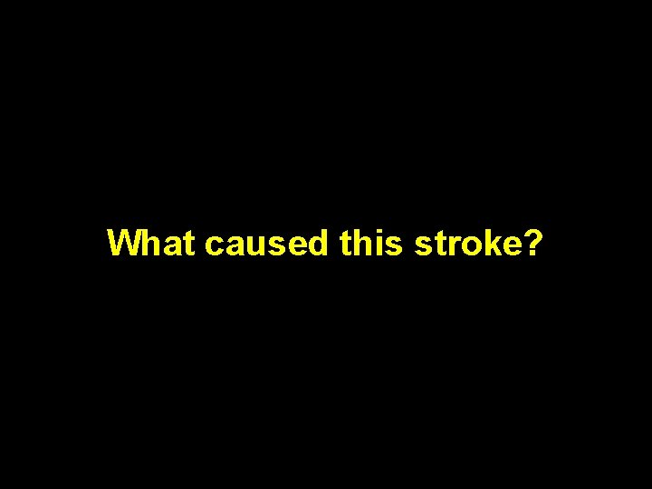 What caused this stroke? 