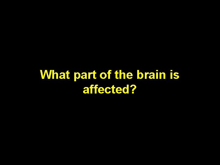 What part of the brain is affected? 