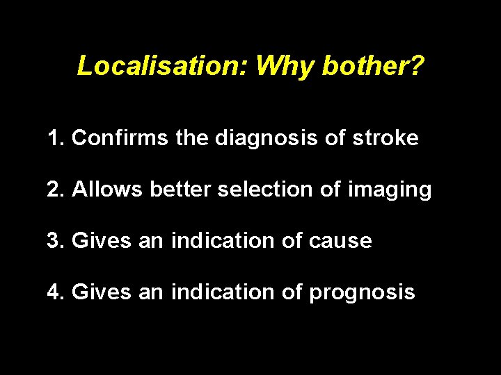 Localisation: Why bother? 1. Confirms the diagnosis of stroke 2. Allows better selection of
