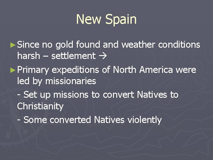 New Spain ► Since no gold found and weather conditions harsh – settlement ►