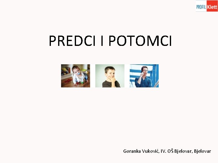 PREDCI I POTOMCI Goranka Vuković, IV. OŠ Bjelovar, Bjelovar 