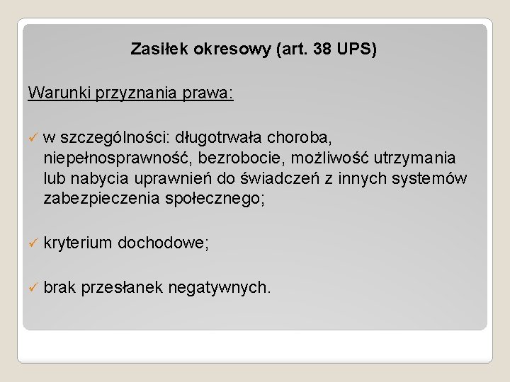 Zasiłek okresowy (art. 38 UPS) Warunki przyznania prawa: ü w szczególności: długotrwała choroba, niepełnosprawność,