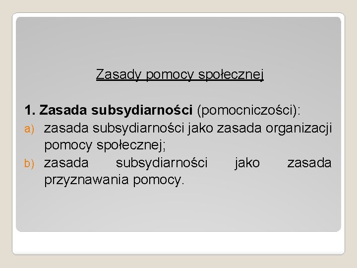 Zasady pomocy społecznej 1. Zasada subsydiarności (pomocniczości): a) zasada subsydiarności jako zasada organizacji pomocy Zasady pomocy społecznej 1. Zasada subsydiarności (pomocniczości): a) zasada subsydiarności jako zasada organizacji pomocy