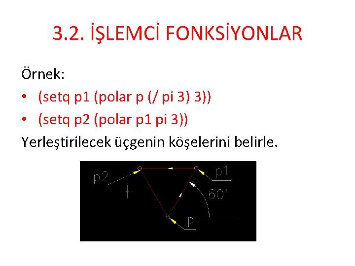 3. 2. İŞLEMCİ FONKSİYONLAR Örnek: • (setq p 1 (polar p (/ pi 3)