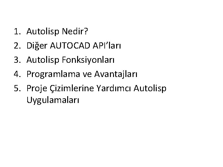 1. 2. 3. 4. 5. Autolisp Nedir? Diğer AUTOCAD API’ları Autolisp Fonksiyonları Programlama ve