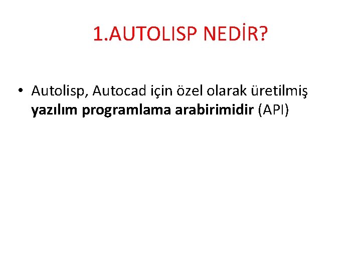 1. AUTOLISP NEDİR? • Autolisp, Autocad için özel olarak üretilmiş yazılım programlama arabirimidir (API)