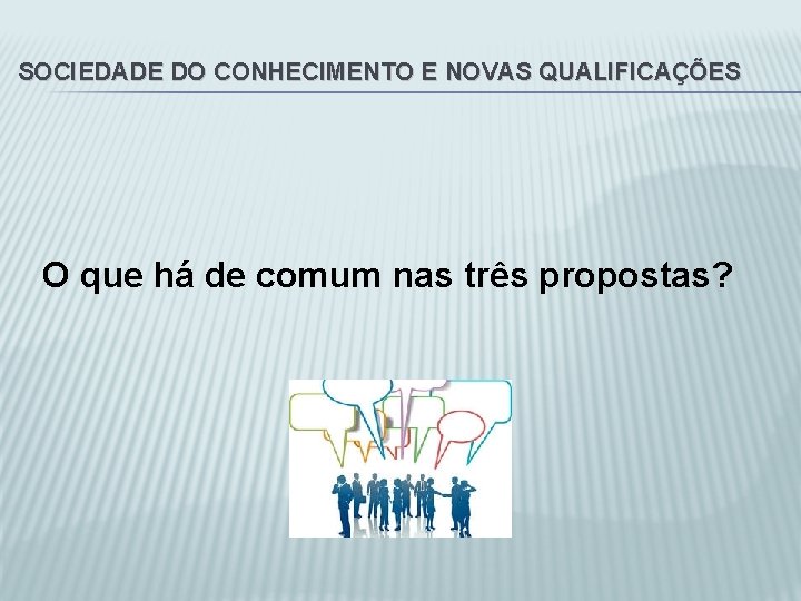 SOCIEDADE DO CONHECIMENTO E NOVAS QUALIFICAÇÕES O que há de comum nas três propostas?