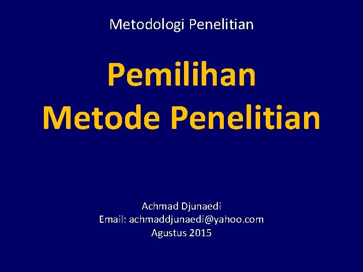 Metodologi Penelitian Pemilihan Metode Penelitian Achmad Djunaedi Email: achmaddjunaedi@yahoo. com Agustus 2015 