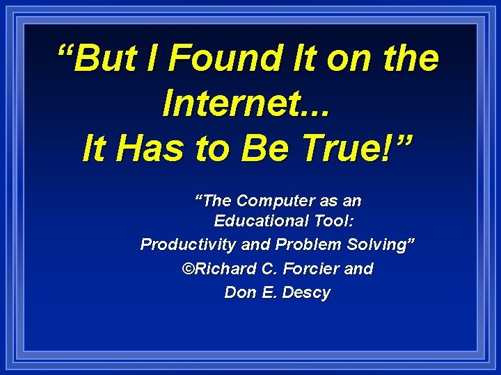 “But I Found It on the Internet. . . It Has to Be True!”