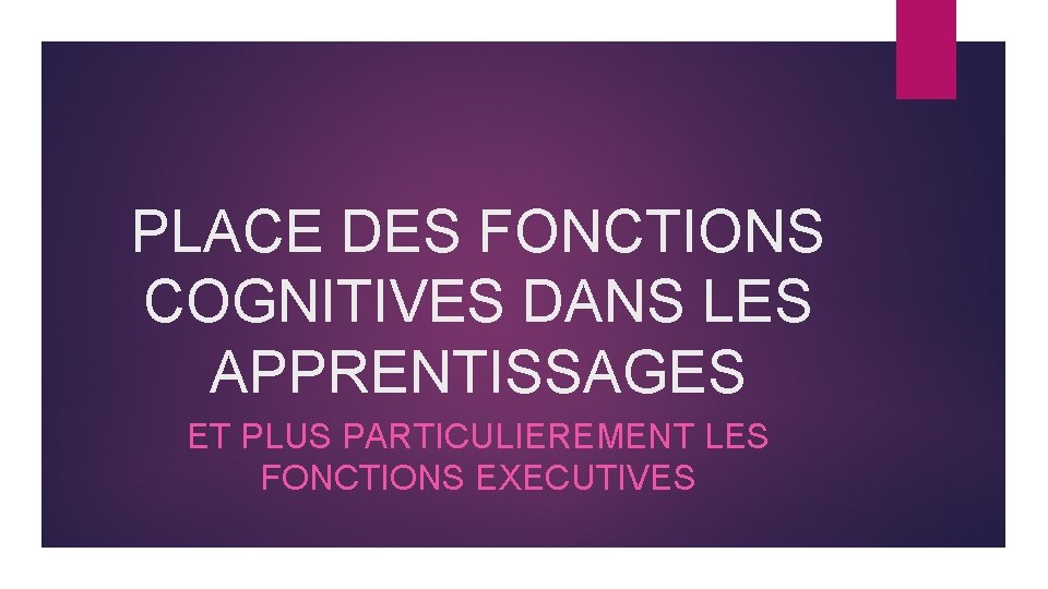 PLACE DES FONCTIONS COGNITIVES DANS LES APPRENTISSAGES ET PLUS PARTICULIEREMENT LES FONCTIONS EXECUTIVES 