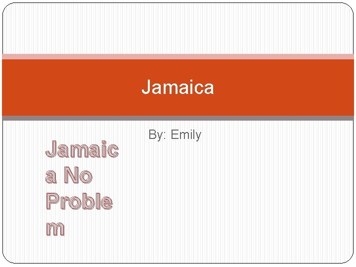 Jamaica Jamaic a No Proble m By: Emily 