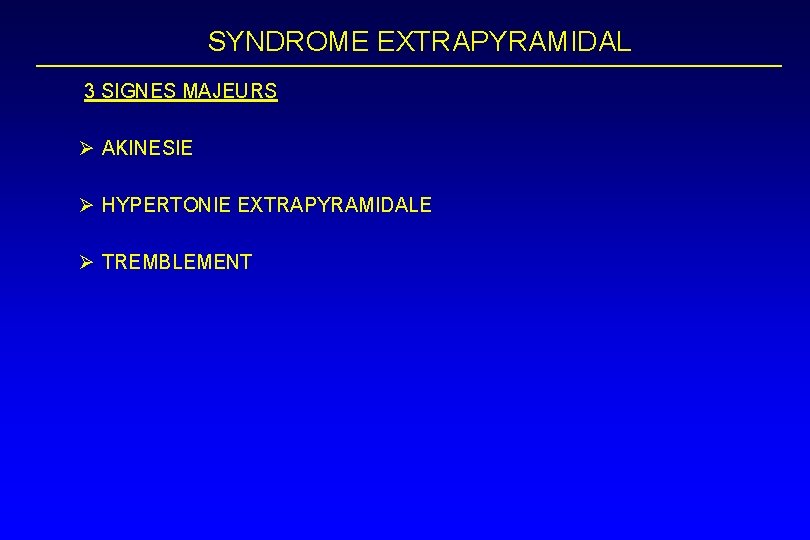 SYNDROME EXTRAPYRAMIDAL 3 SIGNES MAJEURS Ø AKINESIE Ø HYPERTONIE EXTRAPYRAMIDALE Ø TREMBLEMENT 