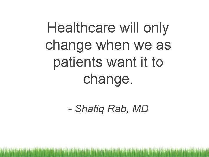 Healthcare will only change when we as patients want it to change. - Shafiq